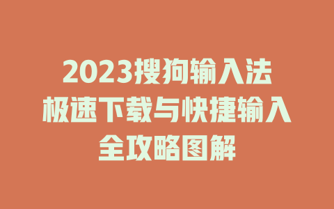 2023搜狗输入法极速下载与快捷输入全攻略图解 2023搜狗输入法极速下载与快捷输入全攻略图解 一