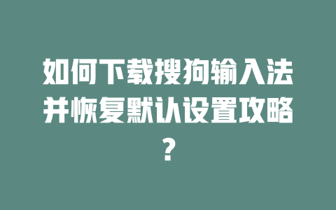 如何下载搜狗输入法并恢复默认设置攻略？ 一