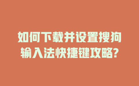 如何下载并设置搜狗输入法快捷键攻略? 如何下载并设置搜狗输入法快捷键攻略? 一