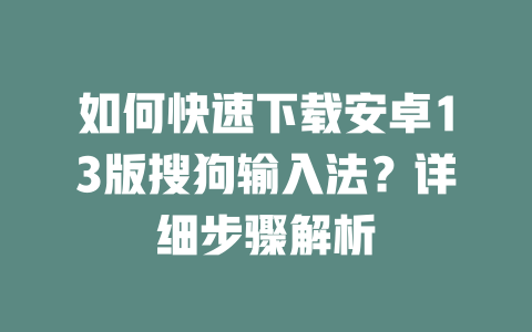 如何快速下载安卓13版搜狗输入法？详细步骤解析 一