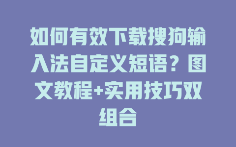 如何有效下载搜狗输入法自定义短语？图文教程+实用技巧双组合 一