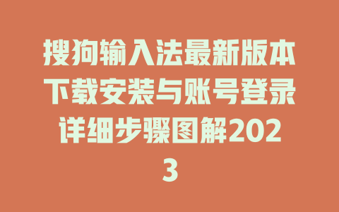 搜狗输入法最新版本下载安装与账号登录详细步骤图解2023 搜狗输入法最新版本下载安装与账号登录详细步骤图解2023 一