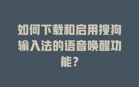 如何下载和启用搜狗输入法的语音唤醒功能？ 一