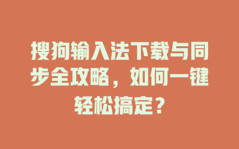 搜狗输入法下载与同步全攻略，如何一键轻松搞定？ 一