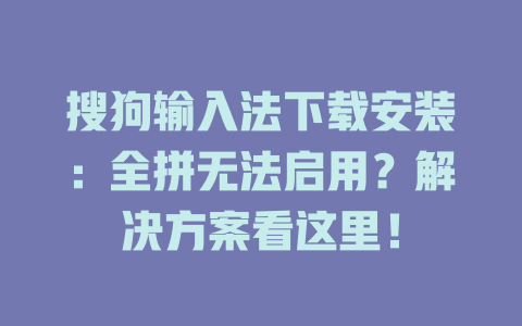 搜狗输入法下载安装：全拼无法启用？解决方案看这里！ 一