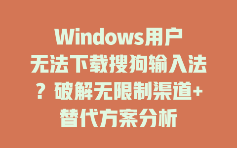 Windows用户无法下载搜狗输入法？破解无限制渠道+替代方案分析 一