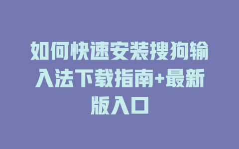 如何快速安装搜狗输入法下载指南+最新版入口 一