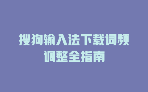 搜狗输入法下载词频调整全指南 一