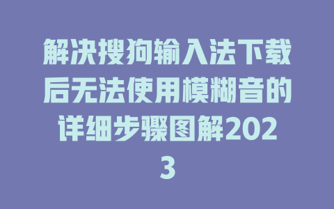 解决搜狗输入法下载后无法使用模糊音的详细步骤图解2023 一