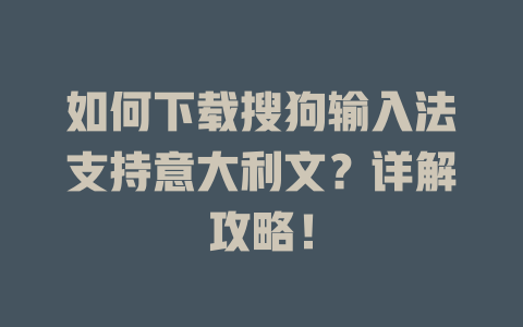 如何下载搜狗输入法支持意大利文？详解攻略！ 一