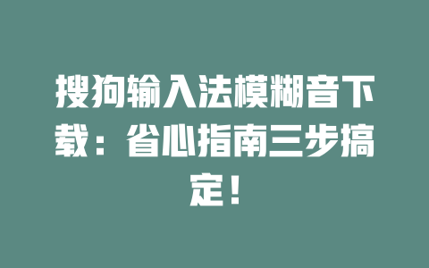 搜狗输入法模糊音下载：省心指南三步搞定！ 一