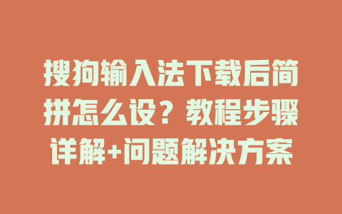 搜狗输入法下载后简拼怎么设？教程步骤详解+问题解决方案 一