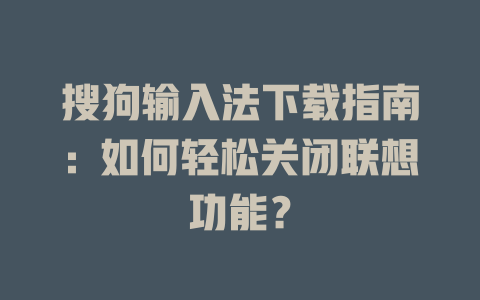 搜狗输入法下载指南：如何轻松关闭联想功能？ 一