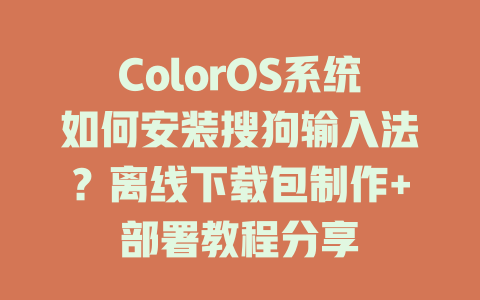 ColorOS系统如何安装搜狗输入法？离线下载包制作+部署教程分享 一