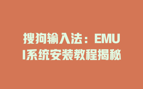 搜狗输入法：EMUI系统安装教程揭秘 一