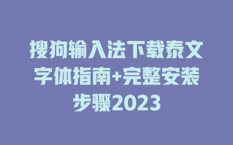 搜狗输入法下载泰文字体指南+完整安装步骤2023 一