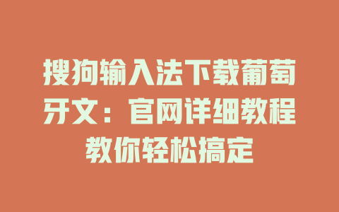 搜狗输入法下载葡萄牙文：官网详细教程教你轻松搞定 一