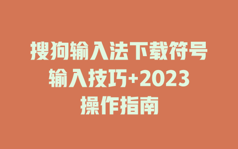 搜狗输入法下载符号输入技巧+2023操作指南 一