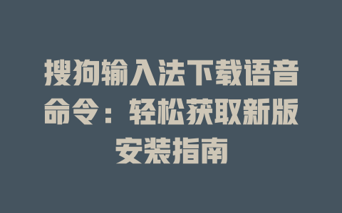 搜狗输入法下载语音命令：轻松获取新版安装指南 一