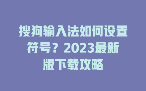搜狗输入法如何设置符号?2023最新版下载攻略 搜狗输入法如何设置符号?2023最新版下载攻略 一