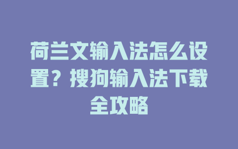 荷兰文输入法怎么设置?搜狗输入法下载全攻略 荷兰文输入法怎么设置?搜狗输入法下载全攻略 一
